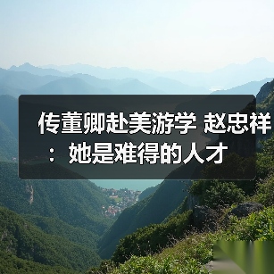 传董卿赴美游学 赵忠祥：她是难得的人才（图1）