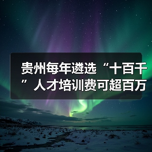 贵州每年遴选“十百千”人才培训费可超百万（图3）