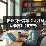 贵州引进高层次人才补贴最高达20万元（图1）