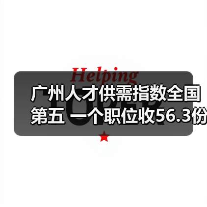 广州人才供需指数全国第五 一个职位收56.3份简历（图1）