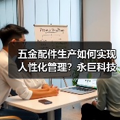 五金配件生产如何实现人性化管理？永巨科技全解析（图2）