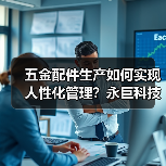 五金配件生产如何实现人性化管理？永巨科技全解析（图4）