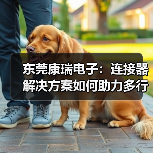 东莞康瑞电子:连接器解决方案如何助力多行业智造升级?(图3) 东莞康瑞电子:连接器解决方案如何助力多行业智造升级?(图3)