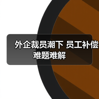 外企裁员潮下 员工补偿难题难解(图3) 外企裁员潮下 员工补偿难题难解(图3)