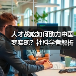 人才战略如何助力中国梦实现?社科学者解析总书记讲话(图3) 人才战略如何助力中国梦实现?社科学者解析总书记讲话(图3)
