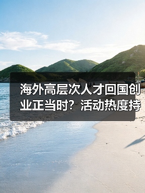 海外高层次人才回国创业正当时?活动热度持续升温(图1) 海外高层次人才回国创业正当时?活动热度持续升温(图1)