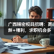 广西精密模具招聘:高薪+福利,求职机会多多!(图1) 广西精密模具招聘:高薪+福利,求职机会多多!(图1)